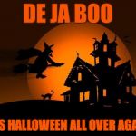 happy halloween | DE JA BOO; IT’S HALLOWEEN ALL OVER AGAIN | image tagged in happy halloween,memes,bad pun | made w/ Imgflip meme maker
