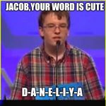 Jacob Be Like | JACOB,YOUR WORD IS CUTE; D-A-N-E-L-I-Y-A; BRUH | image tagged in spelling bee,memes,bruh,jacques bailly,daneliya tuleshova,funny memes | made w/ Imgflip meme maker