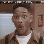 Will Smith Fresh Prince Oooh | JUST ANOTHER DUDE MAKING HIS 'O' FACE | image tagged in will smith fresh prince oooh | made w/ Imgflip meme maker