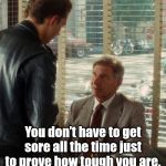 You don't have to get sore all the time | You don’t have to get sore all the time just to prove how tough you are. | image tagged in you don't have to get sore all the time | made w/ Imgflip meme maker