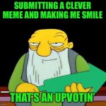 Thanks to all the witty people for making my day! | SUBMITTING A CLEVER MEME AND MAKING ME SMILE; THAT’S AN UPVOTIN’ | image tagged in that's an upvotin',memes,funny,imgflip humor | made w/ Imgflip meme maker