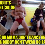 Your Mama Don't Dance | AND IT'S ALL BECAUSE; YOUR MAMA DON'T DANCE AND
YOUR DADDY DON'T WEAR NO PANTS | image tagged in memes,its not going to happen,yo mama,aint nobody got time for that,song lyrics,but thats none of my business | made w/ Imgflip meme maker