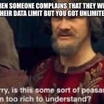 Peasant Joke I'm too rich to understand | WHEN SOMEONE COMPLAINS THAT THEY WENT OVER THEIR DATA LIMIT BUT YOU GOT UNLIMITED DATA | image tagged in peasant joke i'm too rich to understand | made w/ Imgflip meme maker