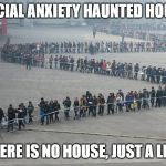 lines lines lines | SOCIAL ANXIETY HAUNTED HOUSE; THERE IS NO HOUSE, JUST A LINE | image tagged in lines lines lines | made w/ Imgflip meme maker