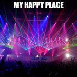 Happy Place | MY HAPPY PLACE | image tagged in edm scene,music,edm,lights | made w/ Imgflip meme maker