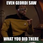 Geordi LaForge (Star Trek) | EVEN GEORDI SAW; WHAT YOU DID THERE | image tagged in geordi laforge star trek | made w/ Imgflip meme maker