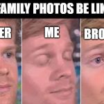 first guy to | FAMILY PHOTOS BE LIKE; SISTER; BROTHER; ME | image tagged in first guy to | made w/ Imgflip meme maker