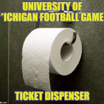 Toilet Paper Roll | UNIVERSITY OF *ICHIGAN FOOTBALL GAME; TICKET DISPENSER | image tagged in toilet paper roll | made w/ Imgflip meme maker