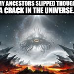 ethnic LOLbomination | MY ANCESTORS SLIPPED THOUGH; A CRACK IN THE UNIVERSE. | image tagged in azathoth | made w/ Imgflip meme maker