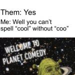Can’t spell “Cool” without “Coo”. | Me: Hey; Someone: What; Me: Do you like doves? Them: Yes; Me: Well you can’t spell “cool” without “coo” | image tagged in welcome to planet comedy,memes,you cant spell,doves,funny,true story | made w/ Imgflip meme maker