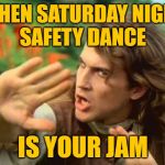 Ride the 1st Wave | WHEN SATURDAY NIGHT
SAFETY DANCE; IS YOUR JAM | image tagged in safety dance,new wave,1980s,music videos,sirius xm,80s music | made w/ Imgflip meme maker