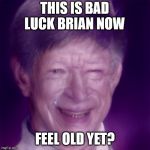 old bad luck brian | THIS IS BAD LUCK BRIAN NOW; FEEL OLD YET? | image tagged in old bad luck brian | made w/ Imgflip meme maker
