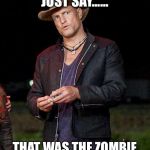 Woody Zombieland | YOU DID JUST SAY...... THAT WAS THE ZOMBIE KILL OF THE WEEK RIGHT!? | image tagged in woody zombieland | made w/ Imgflip meme maker