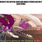 Looks like you're going to the Shadow Realm Steven | SPINEL:*DEFEATS THE CRYSTAL GEMS AND MAKES STEVEN LOSE HIS POWERS* 
ALSO SPINEL: | image tagged in looks like you're going to the shadow realm steven | made w/ Imgflip meme maker