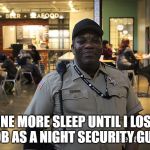 Mike the Security Guard @ the Armory | ONE MORE SLEEP UNTIL I LOSE MY JOB AS A NIGHT SECURITY GUARD. | image tagged in mike the security guard  the armory | made w/ Imgflip meme maker