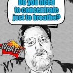 Wtf | Do you need to concentrate just to breathe? | image tagged in wtf | made w/ Imgflip meme maker