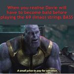 Thanos salvation | When you realise Davie will have to become bald before playing the 69 (lmao) strings BASS | image tagged in thanos salvation | made w/ Imgflip meme maker