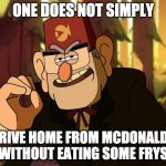 "One Does Not Simply" Stan Pines | ONE DOES NOT SIMPLY; DRIVE HOME FROM MCDONALDS WITHOUT EATING SOME FRYS | image tagged in one does not simply stan pines | made w/ Imgflip meme maker
