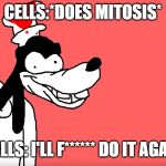 I'll do it again | CELLS:*DOES MITOSIS*; CELLS: I'LL F****** DO IT AGAIN | image tagged in i'll do it again | made w/ Imgflip meme maker