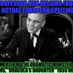 PROFESSOR VAN HELSING (MORE AMERICAN SPELLING).... | PROFESSOR VAN HELSING (VON IS ACTUAL EUROPEAN SPELLING):; MERLIN OF THE DRAMATIC MONSTER REALMS, “DRACULA’S DAUGHTER” 1936 HERE!!! | image tagged in professor van helsing more american spelling | made w/ Imgflip meme maker