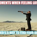 Searching motivation | MOMENTS WHEN FEELING LOST; THERE’S ALWAYS A WAY TO FIND YOUR DESTINATION | image tagged in searching motivation | made w/ Imgflip meme maker
