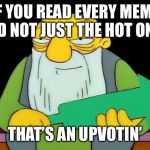 That's an upvotin' | IF YOU READ EVERY MEME AND NOT JUST THE HOT ONES; THAT’S AN UPVOTIN’ | image tagged in that's an upvotin' | made w/ Imgflip meme maker