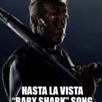 He’s Back | HASTA LA VISTA “BABY SHARK” SONG | image tagged in hes back | made w/ Imgflip meme maker