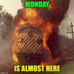 yay! | MONDAY; IS ALMOST HERE | image tagged in train,monday | made w/ Imgflip meme maker