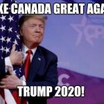 Trump hugging Flag | MAKE CANADA GREAT AGAIN! TRUMP 2020! | image tagged in trump hugging flag | made w/ Imgflip meme maker