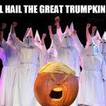 trumpkin | ALL HAIL THE GREAT TRUMPKIN !!! | image tagged in trumpkin,pumpkin,trump,kkk,halloween,jack-o-lanterns | made w/ Imgflip meme maker