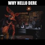 Foxy Jumpscare fnaf 1 | WHY HELLO DERE | image tagged in foxy jumpscare fnaf 1 | made w/ Imgflip meme maker