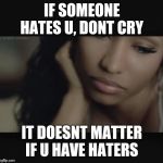 nicki minaj memes | IF SOMEONE HATES U, DONT CRY; IT DOESNT MATTER IF U HAVE HATERS | image tagged in nicki minaj memes | made w/ Imgflip meme maker