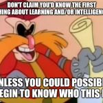 Pingas | DON'T CLAIM YOU'D KNOW THE FIRST THING ABOUT LEARNING AND/OR INTELLIGENCE; UNLESS YOU COULD POSSIBLY BEGIN TO KNOW WHO THIS IS | image tagged in pingas,funny memes,pingas memes,memes,funny | made w/ Imgflip meme maker