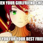 RWBY Memes | WHEN YOUR GIRLFRIEND CHEATS; ON YOU FOR YOUR BEST FRIEND | image tagged in rwby fade away pyrrha | made w/ Imgflip meme maker