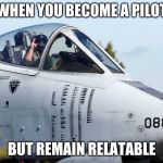 #Relatable | WHEN YOU BECOME A PILOT; BUT REMAIN RELATABLE | image tagged in relatable | made w/ Imgflip meme maker