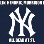 New Yor Yankees | JOPLIN, HENDRIX, MORRISON AND; ALL DEAD AT 27. | image tagged in new yor yankees | made w/ Imgflip meme maker