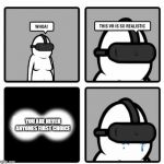 Whoa! This VR is so realistic! | YOU ARE NEVER ANYONES FIRST CHOICE | image tagged in whoa this vr is so realistic | made w/ Imgflip meme maker
