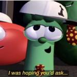 VeggieTales I was hoping you'd ask...