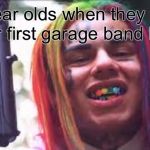 6ix9ine | 12 year olds when they finish their first garage band beat | image tagged in 6ix9ine,tekashi snitching,memes,dank memes,kids | made w/ Imgflip meme maker