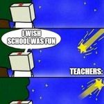 School is boring. Teachers help it be boring and thats a fact. | I WISH SCHOOL WAS FUN; TEACHERS: | image tagged in falling star wish desire disappointment | made w/ Imgflip meme maker