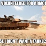M1A1 Abrams | I VOLUNTEERED FOR ARMOR BECAUSE I DIDN’T WANT A TANKLESS JOB! | image tagged in m1a1 abrams,us army,armor,tank | made w/ Imgflip meme maker