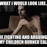 skinny christian bale | WHAT I WOULD LOOK LIKE.. IF FIGHTING AND ARGUING WITH MY CHILDREN BURNED CALORIES. | image tagged in skinny christian bale | made w/ Imgflip meme maker