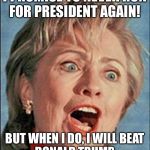 Ugly Hillary Clinton | I PROMISE TO NEVER RUN
FOR PRESIDENT AGAIN! BUT WHEN I DO, I WILL BEAT
DONALD TRUMP | image tagged in ugly hillary clinton | made w/ Imgflip meme maker