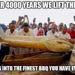 mummy | AFTER 4000 YEARS WE LIFT THE LID; AND DIG INTO THE FINEST BBQ YOU HAVE EVER HAD. | image tagged in mummy | made w/ Imgflip meme maker