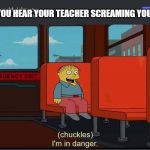 Chuckles Im In Danger | WHEN YOU HEAR YOUR TEACHER SCREAMING YOUR NAME | image tagged in chuckles im in danger | made w/ Imgflip meme maker