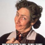 Father Ted - Mrs Doyle | JOIN THE TEA CLUB, YA WILL,  YA WILL, YA WILL | image tagged in father ted - mrs doyle | made w/ Imgflip meme maker