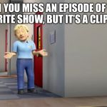 Fireman Sam: Shrugging Penny | WHEN YOU MISS AN EPISODE OF YOUR FAVOURITE SHOW, BUT IT’S A CLIP SHOW | image tagged in fireman sam shrugging penny | made w/ Imgflip meme maker