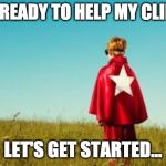super power gut | I AM READY TO HELP MY CLIENT... LET'S GET STARTED... | image tagged in super power gut | made w/ Imgflip meme maker