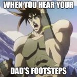 Nigerundayo | WHEN YOU HEAR YOUR; DAD'S FOOTSTEPS | image tagged in nigerundayo | made w/ Imgflip meme maker