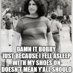 Jerry | DAMN IT BOBBY. JUST BECAUSE I FELL ASLEEP WITH MY SHOES ON DOESN'T MEAN Y'ALL SHOULD OF SHAVED MY BEARD OFF. | image tagged in jerry | made w/ Imgflip meme maker